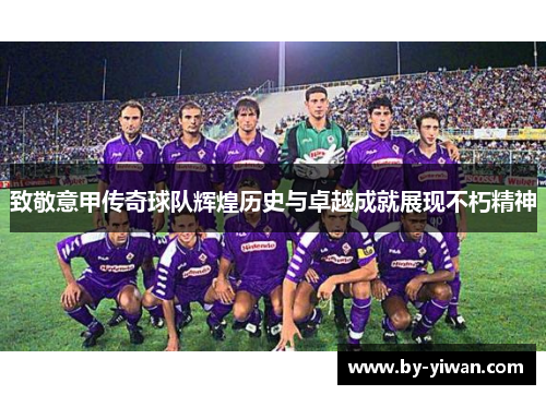 致敬意甲传奇球队辉煌历史与卓越成就展现不朽精神