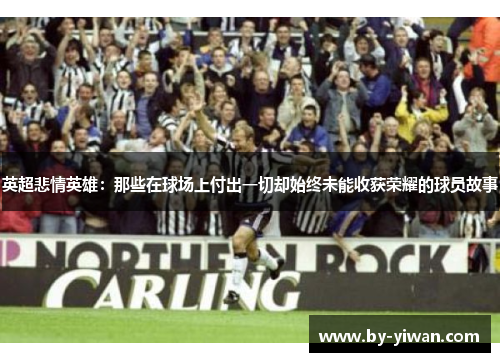 英超悲情英雄:那些在球场上付出一切却始终未能收获荣耀的球员故事 英超悲情英雄:那些在球场上付出一切却始终未能收获荣耀的球员故事