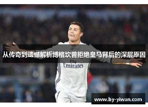 从传奇到遗憾解析博格坎普拒绝皇马背后的深层原因 从传奇到遗憾解析博格坎普拒绝皇马背后的深层原因
