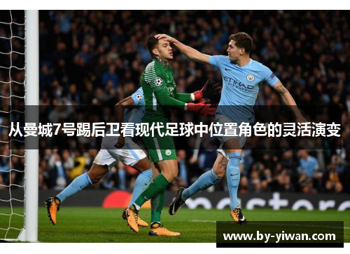 从曼城7号踢后卫看现代足球中位置角色的灵活演变 从曼城7号踢后卫看现代足球中位置角色的灵活演变