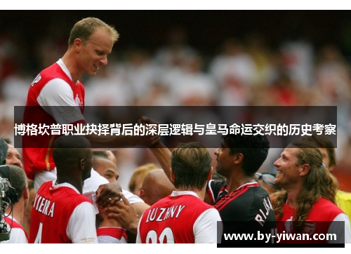 博格坎普职业抉择背后的深层逻辑与皇马命运交织的历史考察 博格坎普职业抉择背后的深层逻辑与皇马命运交织的历史考察