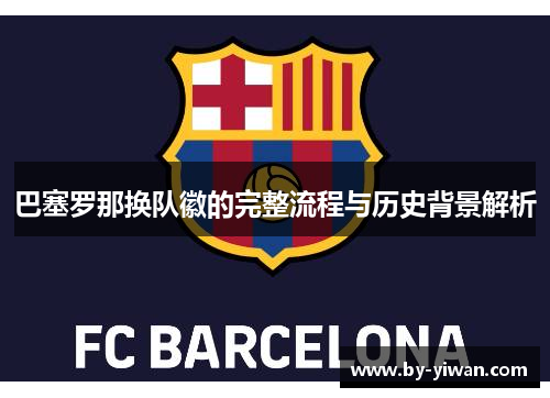 巴塞罗那换队徽的完整流程与历史背景解析