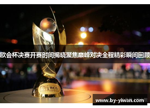欧会杯决赛开赛时间揭晓聚焦巅峰对决全程精彩瞬间回顾