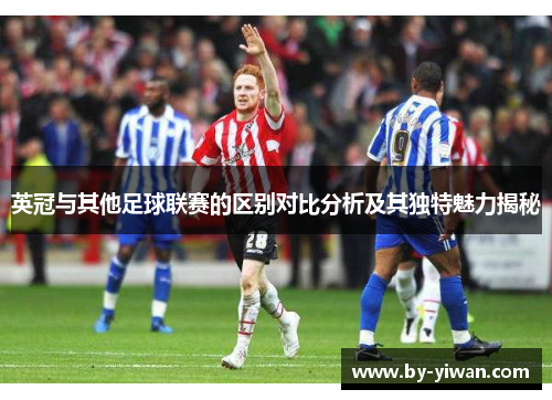 英冠与其他足球联赛的区别对比分析及其独特魅力揭秘