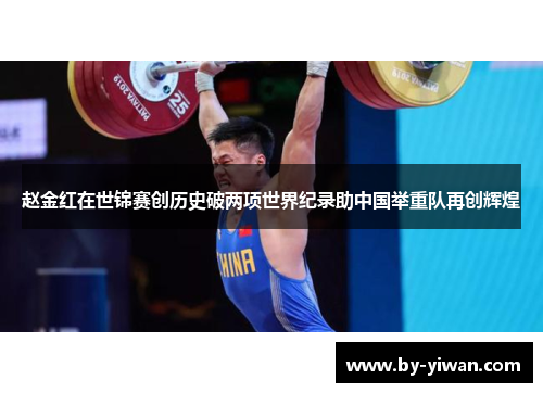 赵金红在世锦赛创历史破两项世界纪录助中国举重队再创辉煌