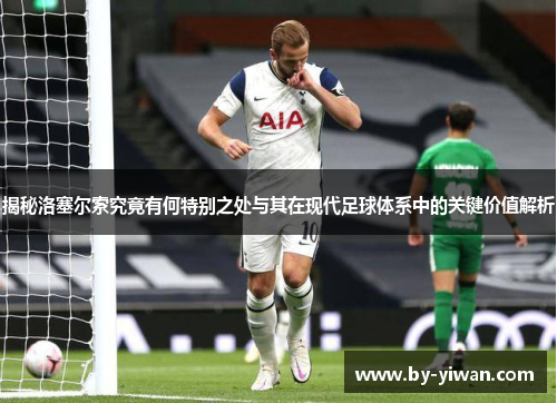 揭秘洛塞尔索究竟有何特别之处与其在现代足球体系中的关键价值解析 揭秘洛塞尔索究竟有何特别之处与其在现代足球体系中的关键价值解析