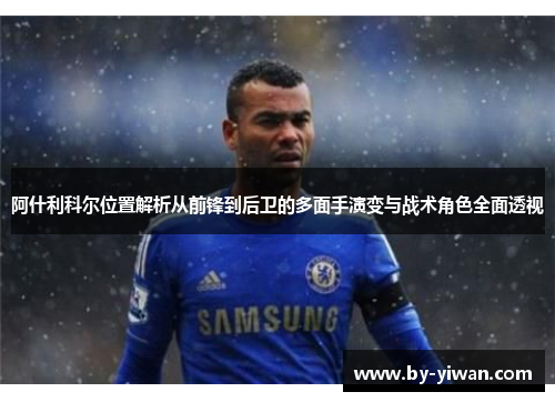 阿什利科尔位置解析从前锋到后卫的多面手演变与战术角色全面透视 阿什利科尔位置解析从前锋到后卫的多面手演变与战术角色全面透视