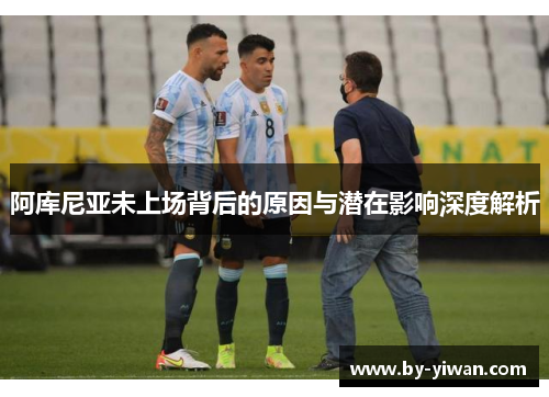 阿库尼亚未上场背后的原因与潜在影响深度解析