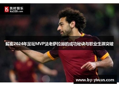 解密2024年足坛MVP法老萨拉赫的成功秘诀与职业生涯突破 解密2024年足坛MVP法老萨拉赫的成功秘诀与职业生涯突破