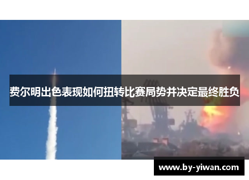 费尔明出色表现如何扭转比赛局势并决定最终胜负 费尔明出色表现如何扭转比赛局势并决定最终胜负