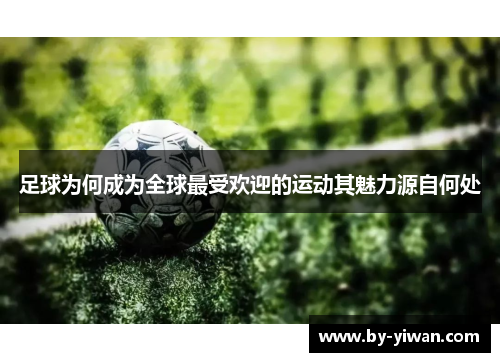 足球为何成为全球最受欢迎的运动其魅力源自何处