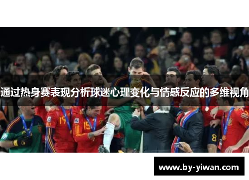 通过热身赛表现分析球迷心理变化与情感反应的多维视角 通过热身赛表现分析球迷心理变化与情感反应的多维视角