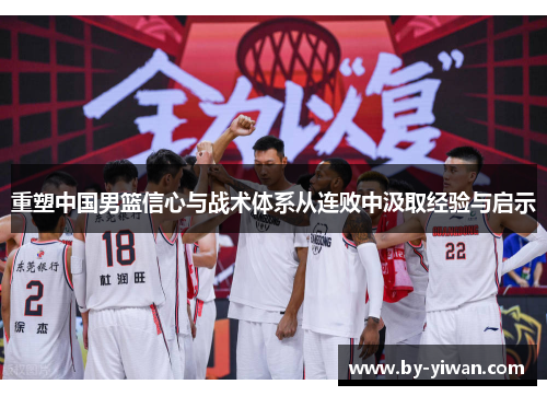 重塑中国男篮信心与战术体系从连败中汲取经验与启示 重塑中国男篮信心与战术体系从连败中汲取经验与启示