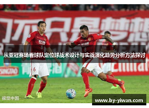 从亚冠赛场看球队定位球战术设计与实战演化趋势分析方法探讨 从亚冠赛场看球队定位球战术设计与实战演化趋势分析方法探讨
