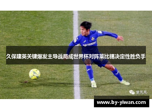 久保建英关键爆发主导战局成世界杯对阵莱比锡决定性胜负手