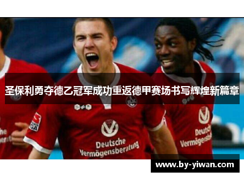 圣保利勇夺德乙冠军成功重返德甲赛场书写辉煌新篇章