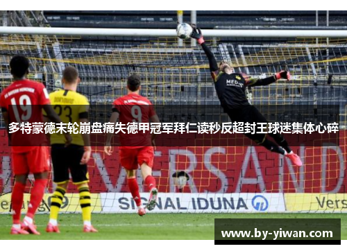 多特蒙德末轮崩盘痛失德甲冠军拜仁读秒反超封王球迷集体心碎