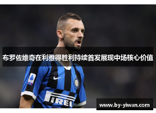 布罗佐维奇在利雅得胜利持续首发展现中场核心价值 布罗佐维奇在利雅得胜利持续首发展现中场核心价值