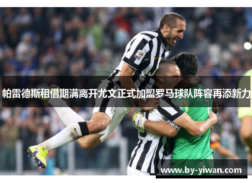 帕雷德斯租借期满离开尤文正式加盟罗马球队阵容再添新力 帕雷德斯租借期满离开尤文正式加盟罗马球队阵容再添新力
