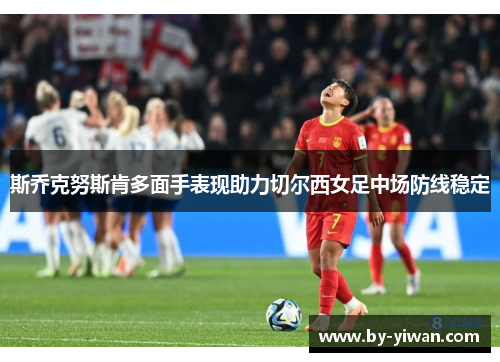斯乔克努斯肯多面手表现助力切尔西女足中场防线稳定 斯乔克努斯肯多面手表现助力切尔西女足中场防线稳定
