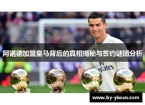 阿诺德加盟皇马背后的真相揭秘与签约谜团分析