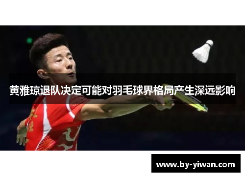黄雅琼退队决定可能对羽毛球界格局产生深远影响