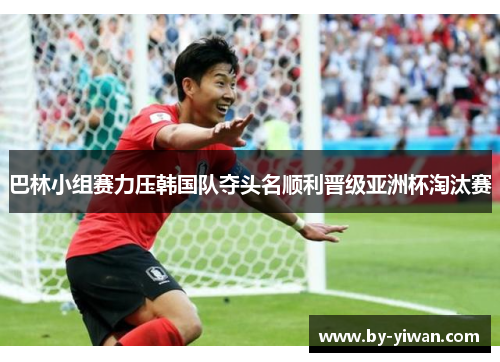 巴林小组赛力压韩国队夺头名顺利晋级亚洲杯淘汰赛 巴林小组赛力压韩国队夺头名顺利晋级亚洲杯淘汰赛