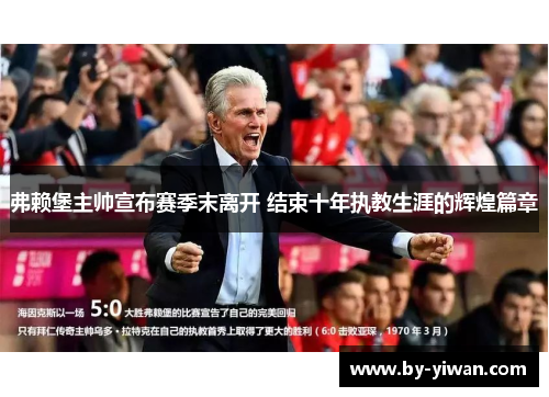 弗赖堡主帅宣布赛季末离开 结束十年执教生涯的辉煌篇章 弗赖堡主帅宣布赛季末离开 结束十年执教生涯的辉煌篇章