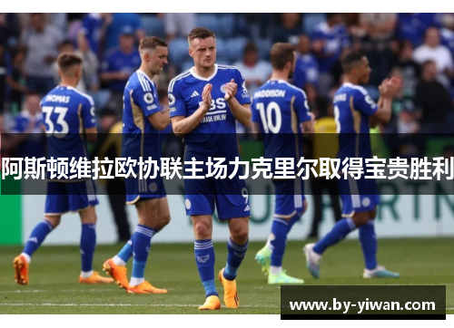 阿斯顿维拉欧协联主场力克里尔取得宝贵胜利 阿斯顿维拉欧协联主场力克里尔取得宝贵胜利