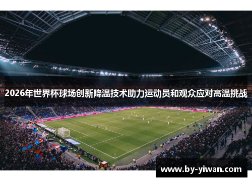 2026年世界杯球场创新降温技术助力运动员和观众应对高温挑战