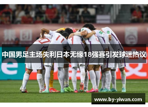 中国男足主场失利日本无缘18强赛引发球迷热议 中国男足主场失利日本无缘18强赛引发球迷热议