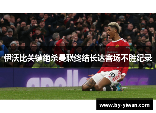 伊沃比关键绝杀曼联终结长达客场不胜纪录