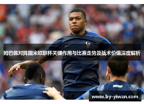 姆巴佩对阵国米欧联杯关键作用与比赛走势及战术价值深度解析