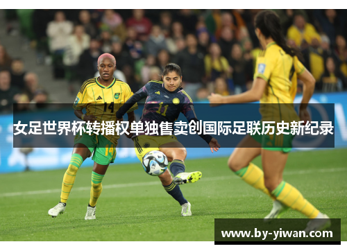 女足世界杯转播权单独售卖创国际足联历史新纪录 女足世界杯转播权单独售卖创国际足联历史新纪录