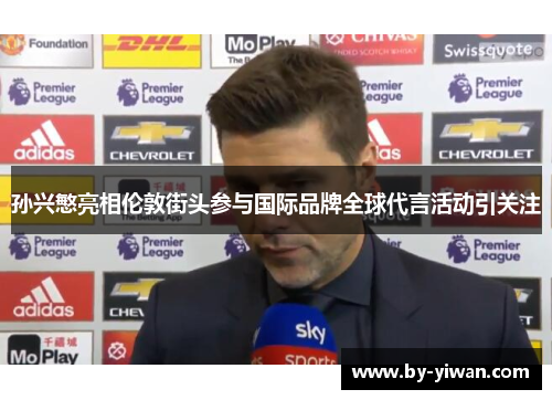 孙兴慜亮相伦敦街头参与国际品牌全球代言活动引关注