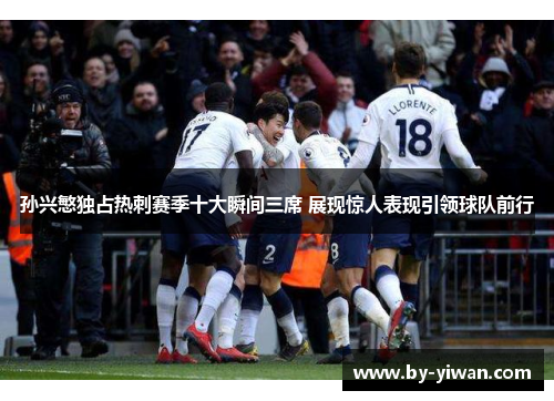 孙兴慜独占热刺赛季十大瞬间三席 展现惊人表现引领球队前行 孙兴慜独占热刺赛季十大瞬间三席 展现惊人表现引领球队前行